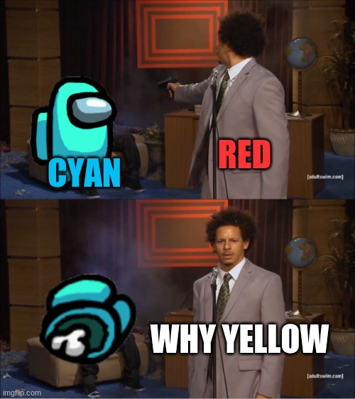 so true | RED; CYAN; WHY YELLOW | image tagged in memes,who killed hannibal | made w/ Imgflip meme maker