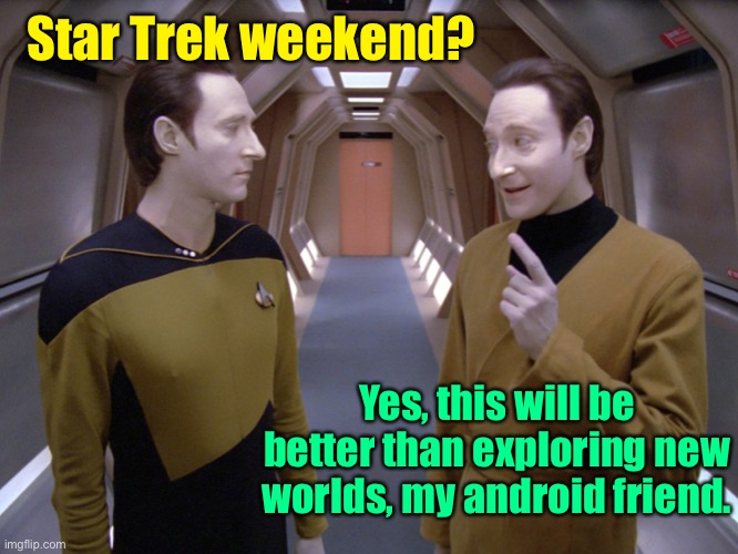 data lore | Star Trek weekend? Yes, this will be better than exploring new worlds, my android friend. | image tagged in data lore | made w/ Imgflip meme maker