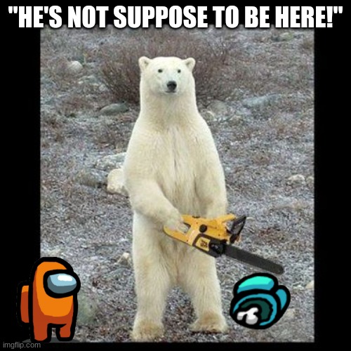 Chainsaw Bear | "HE'S NOT SUPPOSE TO BE HERE!" | image tagged in memes,chainsaw bear | made w/ Imgflip meme maker