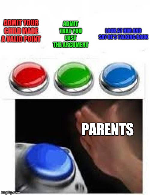 That's the evilest thing I can imagine! |  ADMIT THAT YOU LOST THE ARGUMENT; ADMIT YOUR CHILD MADE A VALID POINT; LOOK AT HIM AND SAY HE'S TALKING BACK; PARENTS | image tagged in red green blue buttons | made w/ Imgflip meme maker
