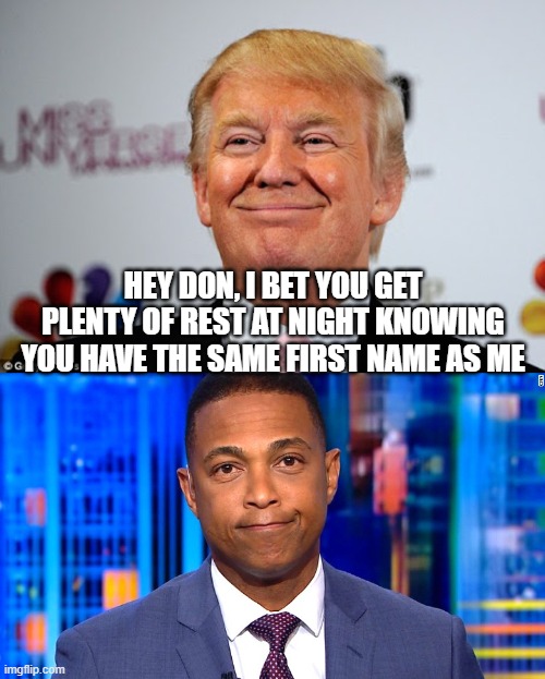 HEY DON, I BET YOU GET PLENTY OF REST AT NIGHT KNOWING YOU HAVE THE SAME FIRST NAME AS ME | image tagged in donald trump approves,don lemon | made w/ Imgflip meme maker