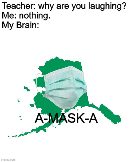 Amaska | Teacher: why are you laughing?
Me: nothing.
My Brain:; A-MASK-A | image tagged in alaska,face mask,teacher what are you laughing at | made w/ Imgflip meme maker