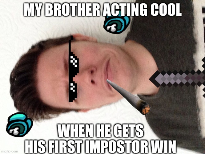 A random meme.... | MY BROTHER ACTING COOL; WHEN HE GETS HIS FIRST IMPOSTOR WIN | image tagged in a random meme | made w/ Imgflip meme maker