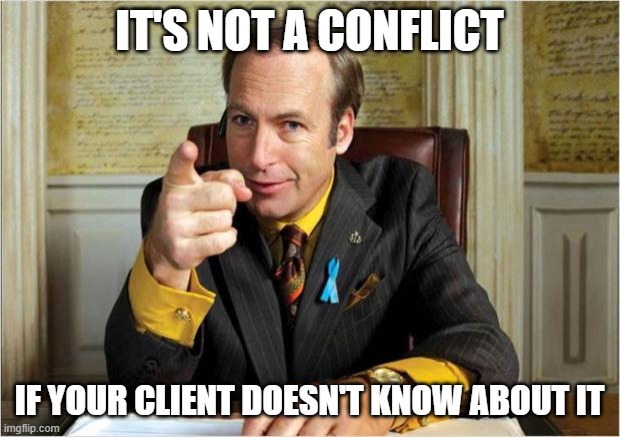 Better call saul | IT'S NOT A CONFLICT; IF YOUR CLIENT DOESN'T KNOW ABOUT IT | image tagged in better call saul | made w/ Imgflip meme maker