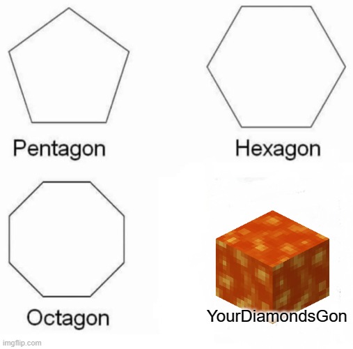 I saw this on a video | YourDiamondsGon | image tagged in memes,pentagon hexagon octagon | made w/ Imgflip meme maker