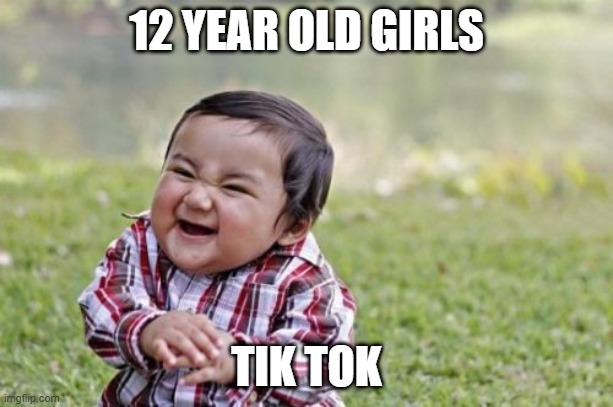 LITEREALLY EVREYONE!!! | 12 YEAR OLD GIRLS; TIK TOK | image tagged in memes,evil toddler | made w/ Imgflip meme maker