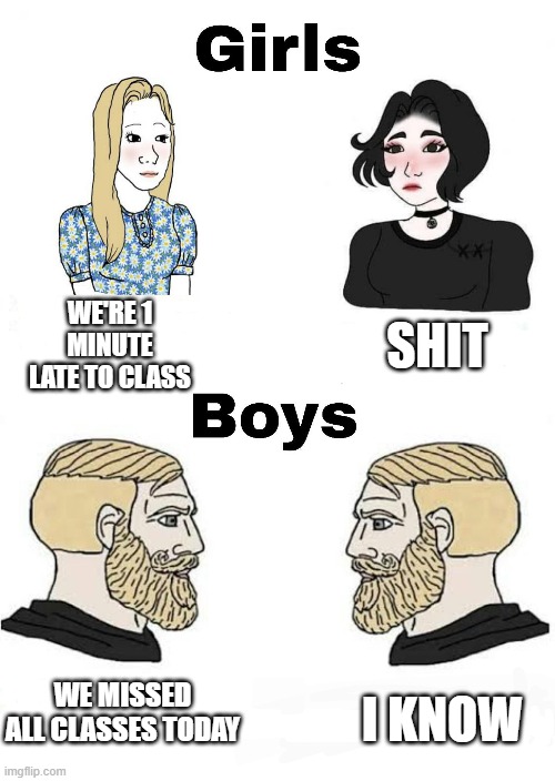 Girls vs Boys | SHIT; WE'RE 1 MINUTE LATE TO CLASS; WE MISSED ALL CLASSES TODAY; I KNOW | image tagged in girls vs boys | made w/ Imgflip meme maker