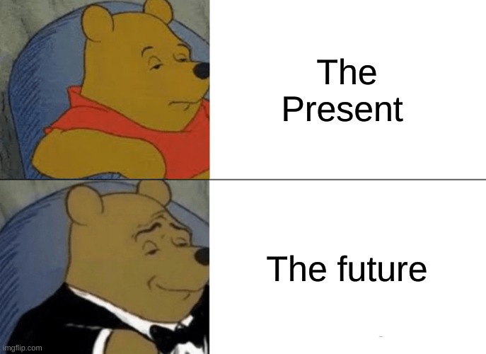 Im new at this | The Present; The future | image tagged in memes,tuxedo winnie the pooh | made w/ Imgflip meme maker