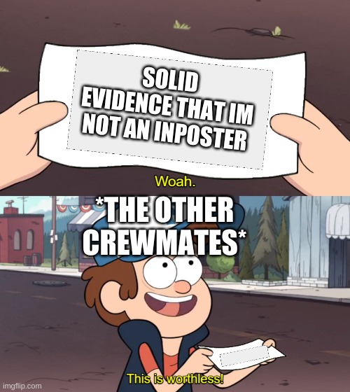 dipper with paper | SOLID EVIDENCE THAT IM NOT AN INPOSTER; *THE OTHER CREWMATES* | image tagged in dipper with paper | made w/ Imgflip meme maker