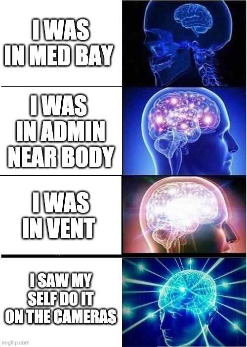 Expanding Brain | I WAS IN MED BAY; I WAS  IN ADMIN NEAR BODY; I WAS IN VENT; I SAW MY SELF DO IT ON THE CAMERAS | image tagged in memes,expanding brain | made w/ Imgflip meme maker