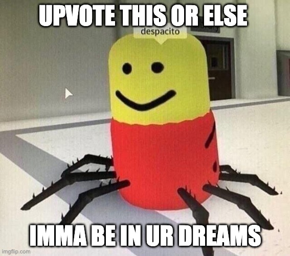 Despacito spider | UPVOTE THIS OR ELSE; IMMA BE IN UR DREAMS | image tagged in despacito spider | made w/ Imgflip meme maker
