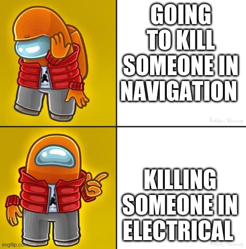 Among us Drake | GOING TO KILL SOMEONE IN NAVIGATION; KILLING SOMEONE IN ELECTRICAL | image tagged in among us drake | made w/ Imgflip meme maker
