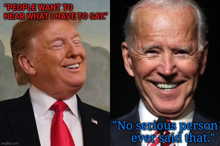 Trump and Biden | “PEOPLE WANT TO HEAR WHAT I HAVE TO SAY.”; "No serious person ever said that." | image tagged in trump and biden | made w/ Imgflip meme maker