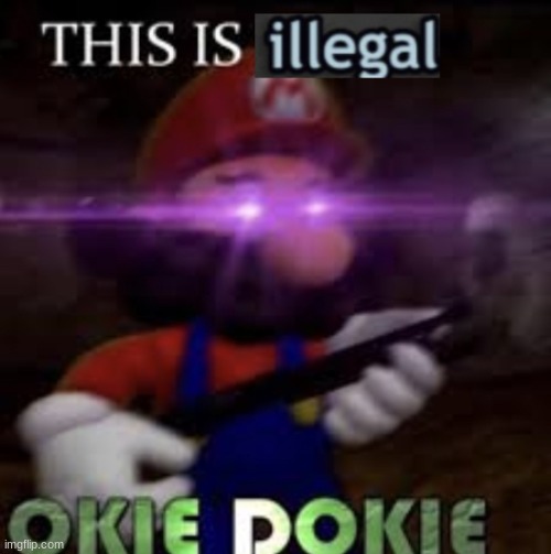 This is illegal okie dokie | image tagged in this is illegal okie dokie | made w/ Imgflip meme maker