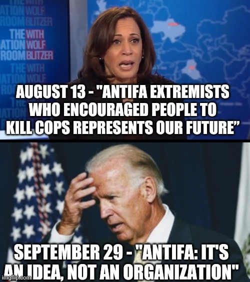Conflict of Interest? | AUGUST 13 - "ANTIFA EXTREMISTS WHO ENCOURAGED PEOPLE TO KILL COPS REPRESENTS OUR FUTURE”; SEPTEMBER 29 - "ANTIFA: IT'S AN IDEA, NOT AN ORGANIZATION" | image tagged in antifa,joe biden,biden,harris,debate 2020,trump | made w/ Imgflip meme maker