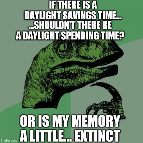 Daylight Spending Time | IF THERE IS A DAYLIGHT SAVINGS TIME... ...SHOULDN'T THERE BE A DAYLIGHT SPENDING TIME? OR IS MY MEMORY A LITTLE... EXTINCT | image tagged in memes,philosoraptor | made w/ Imgflip meme maker