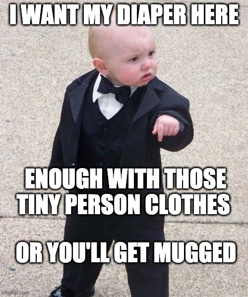 Baby Godfather | I WANT MY DIAPER HERE; ENOUGH WITH THOSE TINY PERSON CLOTHES; OR YOU'LL GET MUGGED | image tagged in memes,baby godfather | made w/ Imgflip meme maker