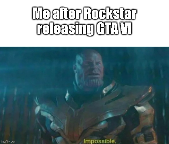 Thanos Impossible | Me after Rockstar releasing GTA VI | image tagged in thanos impossible | made w/ Imgflip meme maker