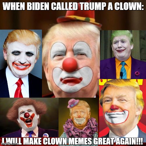 Biden called trump a clown at least twice during the debate last night XD | WHEN BIDEN CALLED TRUMP A CLOWN:; I WILL MAKE CLOWN MEMES GREAT AGAIN!!! | image tagged in donald trump clown,joe biden | made w/ Imgflip meme maker
