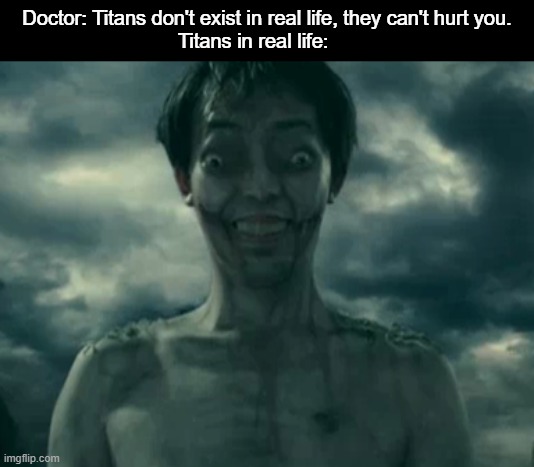 Takes a big sip of unsee juice* | Doctor: Titans don't exist in real life, they can't hurt you.
Titans in real life: | image tagged in attack on titan,bruh,memes,funny memes,animeme,lol | made w/ Imgflip meme maker