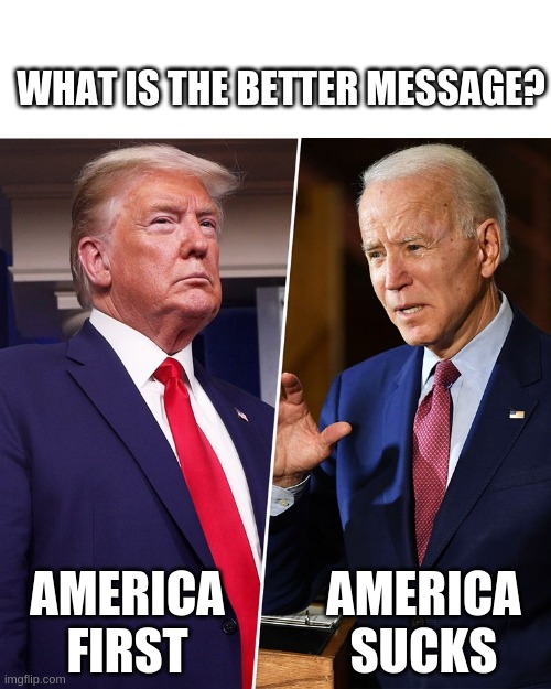 Democrats have no strategy | WHAT IS THE BETTER MESSAGE? AMERICA FIRST; AMERICA SUCKS | image tagged in trump biden,joe biden,donald trump | made w/ Imgflip meme maker