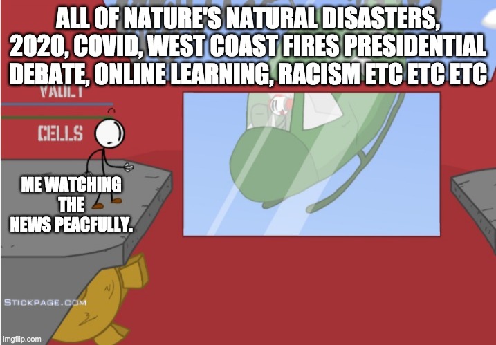 Henry Stickman basics | ALL OF NATURE'S NATURAL DISASTERS, 2020, COVID, WEST COAST FIRES PRESIDENTIAL DEBATE, ONLINE LEARNING, RACISM ETC ETC ETC; ME WATCHING THE NEWS PEACFULLY. | image tagged in charles is here | made w/ Imgflip meme maker