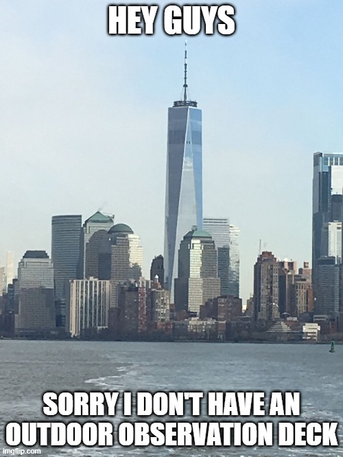 One WTC | HEY GUYS; SORRY I DON'T HAVE AN OUTDOOR OBSERVATION DECK | image tagged in one wtc | made w/ Imgflip meme maker