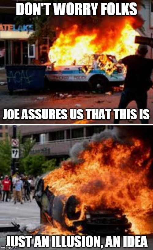 Antifa |  DON'T WORRY FOLKS; JOE ASSURES US THAT THIS IS; JUST AN ILLUSION, AN IDEA | image tagged in antifa,burning,idea,illusion | made w/ Imgflip meme maker