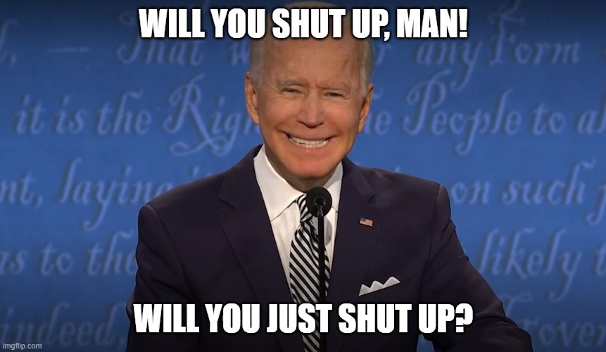 That Moment When He Won't Stop Talking | WILL YOU SHUT UP, MAN! WILL YOU JUST SHUT UP? | image tagged in joe biden,presidential debate | made w/ Imgflip meme maker