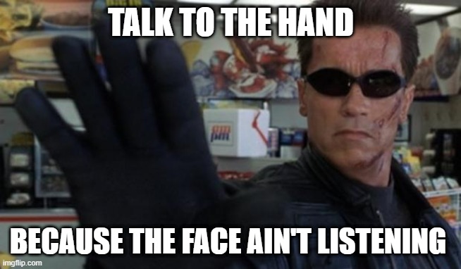 Talk to the hand! | TALK TO THE HAND; BECAUSE THE FACE AIN'T LISTENING | image tagged in talk to the hand | made w/ Imgflip meme maker