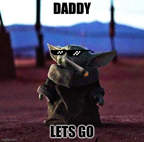 Baby Yoda | DADDY; LETS GO | image tagged in baby yoda | made w/ Imgflip meme maker