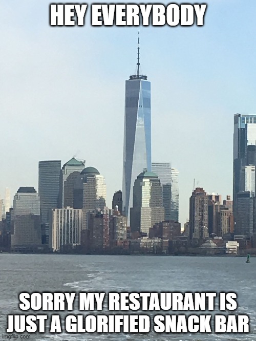 One WTC | HEY EVERYBODY; SORRY MY RESTAURANT IS JUST A GLORIFIED SNACK BAR | image tagged in one wtc | made w/ Imgflip meme maker