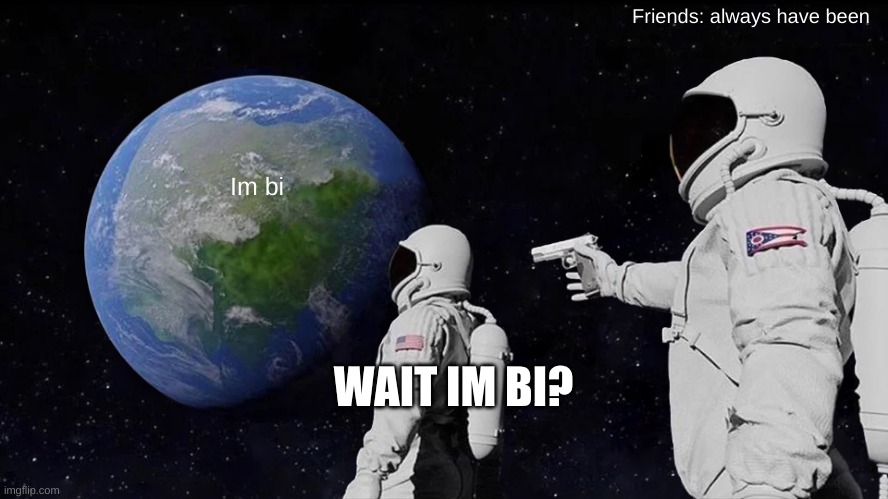 This is why I love my friends, they made me coming out funny | Friends: always have been; Im bi; WAIT IM BI? | image tagged in always has been | made w/ Imgflip meme maker