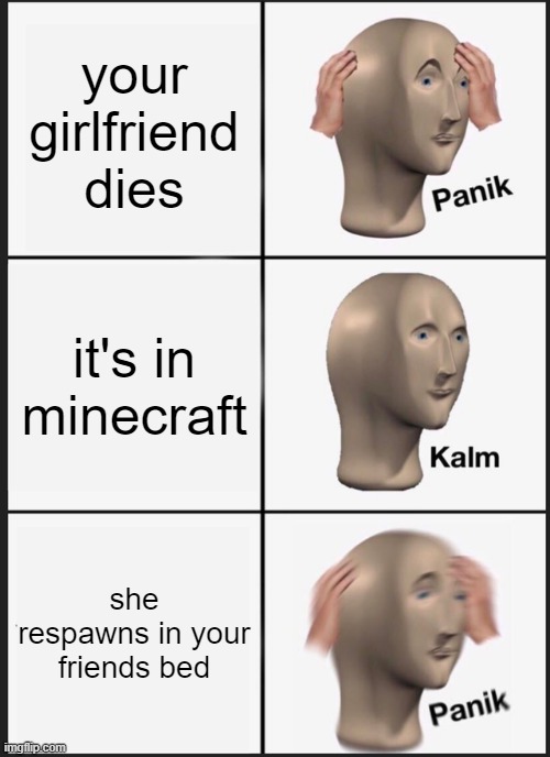 panik kalm panik | your girlfriend dies; it's in minecraft; she respawns in your friends bed | image tagged in memes,panik kalm panik | made w/ Imgflip meme maker