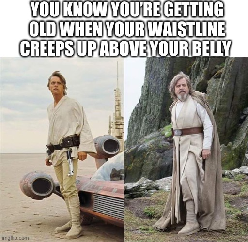 YOU KNOW YOU’RE GETTING OLD WHEN YOUR WAISTLINE CREEPS UP ABOVE YOUR BELLY | image tagged in blank white template | made w/ Imgflip meme maker