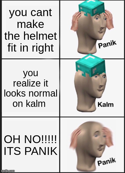 uh oh | you cant make the helmet fit in right; you realize it looks normal on kalm; OH NO!!!!! ITS PANIK | image tagged in memes,panik kalm panik | made w/ Imgflip meme maker