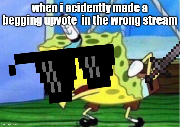 Mocking Spongebob | when i acidently made a begging upvote  in the wrong stream | image tagged in memes,mocking spongebob | made w/ Imgflip meme maker