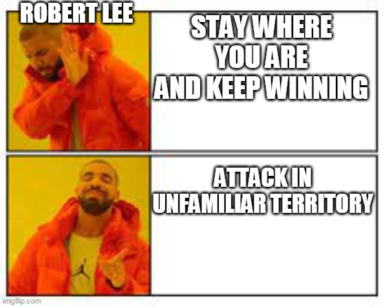 Robert e lee's tactics. | ROBERT LEE; STAY WHERE YOU ARE AND KEEP WINNING; ATTACK IN UNFAMILIAR TERRITORY | image tagged in civil war | made w/ Imgflip meme maker