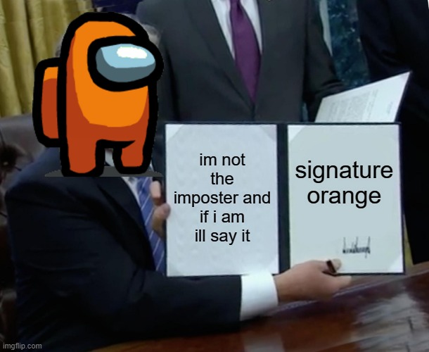 Trump Bill Signing | im not the imposter and if i am ill say it; signature
orange | image tagged in memes,trump bill signing | made w/ Imgflip meme maker