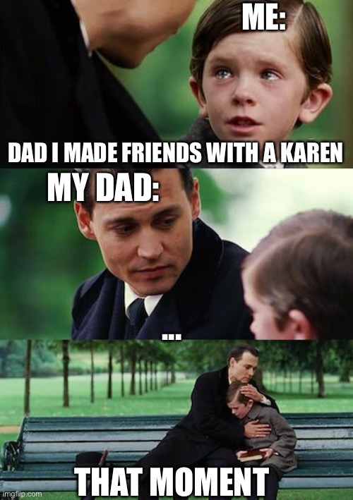 That moment | ME:; DAD I MADE FRIENDS WITH A KAREN; MY DAD:; ... THAT MOMENT | image tagged in memes,that moment | made w/ Imgflip meme maker