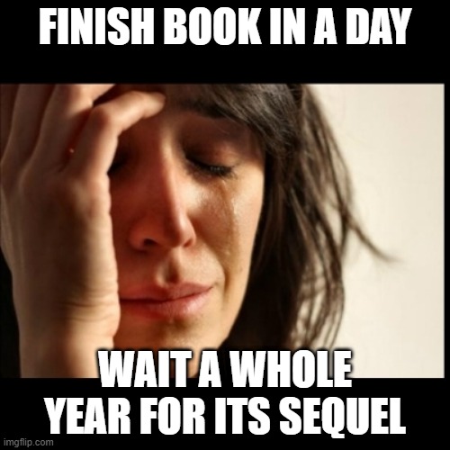 First World Problems, black bars | FINISH BOOK IN A DAY; WAIT A WHOLE YEAR FOR ITS SEQUEL | image tagged in first world problems black bars | made w/ Imgflip meme maker