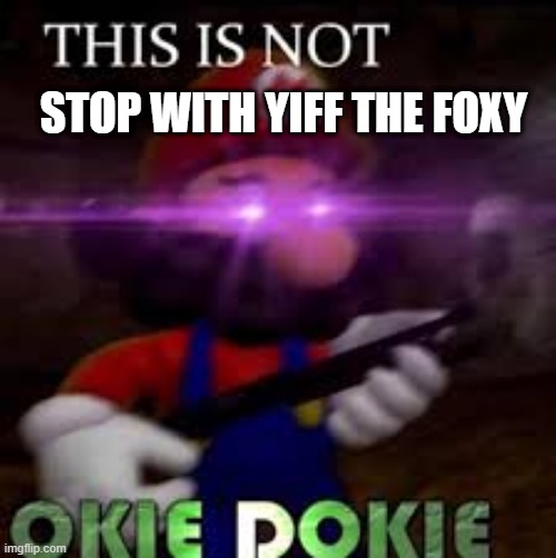 This is not okie dokie | STOP WITH YIFF THE FOXY | image tagged in this is not okie dokie | made w/ Imgflip meme maker