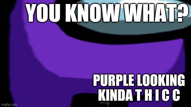 YOU KNOW WHAT? PURPLE LOOKING KINDA T H I C C | made w/ Imgflip meme maker