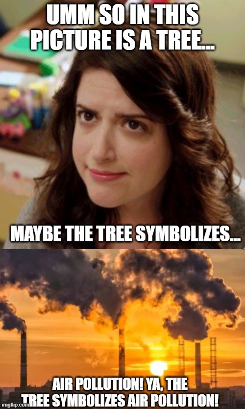 this happned is zoom class lol | UMM SO IN THIS PICTURE IS A TREE... MAYBE THE TREE SYMBOLIZES... AIR POLLUTION! YA, THE TREE SYMBOLIZES AIR POLLUTION! | image tagged in confused teacher,air pollution,lol,zoom,remote learning,trees | made w/ Imgflip meme maker