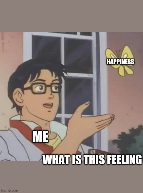 Is This A Pigeon Meme | HAPPINESS; ME; WHAT IS THIS FEELING | image tagged in memes,is this a pigeon | made w/ Imgflip meme maker
