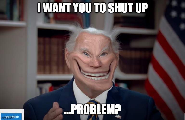 Paused Voting Ad at a Moment Where Joe's Smile Looked a Little Wide So I Thought I'd Make This | I WANT YOU TO SHUT UP; ...PROBLEM? | image tagged in creepy joe biden,joe biden,vote,presidential debate | made w/ Imgflip meme maker