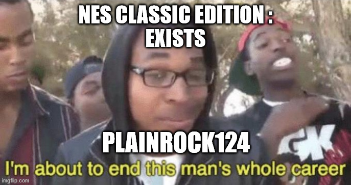 Plainrock 124 | NES CLASSIC EDITION :
EXISTS; PLAINROCK124 | image tagged in i m about to end this man s whole career | made w/ Imgflip meme maker
