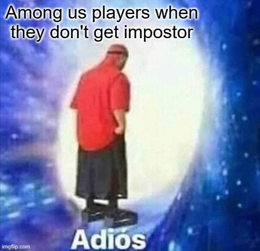 Adios | Among us players when they don't get impostor | image tagged in adios,among us,impostor,memes | made w/ Imgflip meme maker