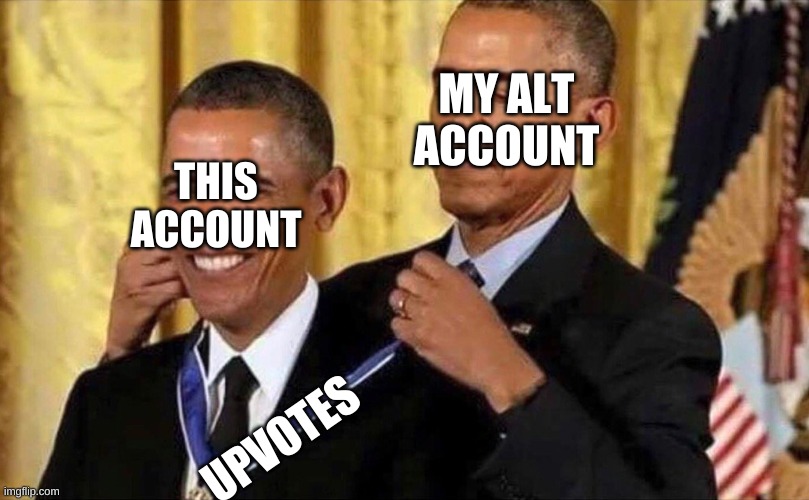 obama medal | MY ALT ACCOUNT; THIS ACCOUNT; UPVOTES | image tagged in obama medal | made w/ Imgflip meme maker