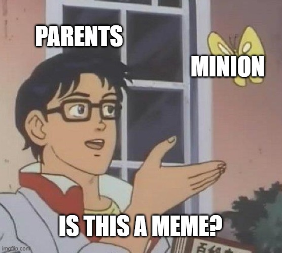 Is This A Pigeon |  PARENTS; MINION; IS THIS A MEME? | image tagged in memes,is this a pigeon | made w/ Imgflip meme maker